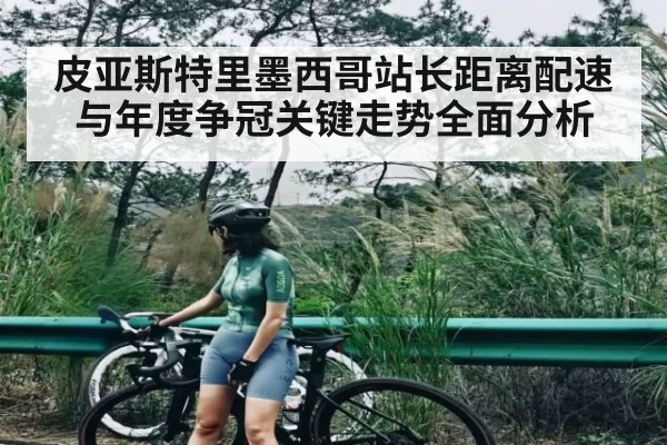 皮亚斯特里墨西哥站长距离配速与年度争冠关键走势全面分析