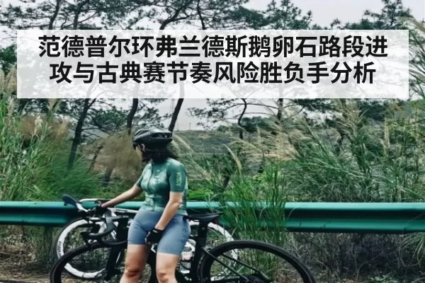 范德普尔环弗兰德斯鹅卵石路段进攻与古典赛节奏风险胜负手分析